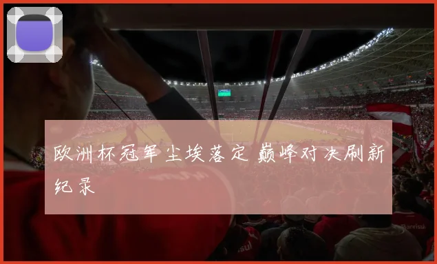欧洲杯冠军尘埃落定 巅峰对决刷新纪录