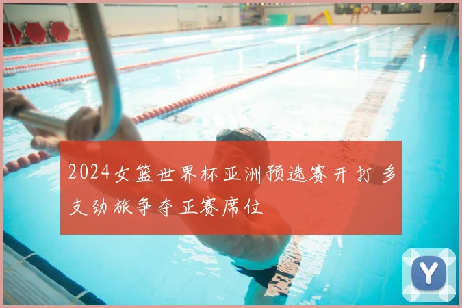 2024女篮世界杯亚洲预选赛开打 多支劲旅争夺正赛席位