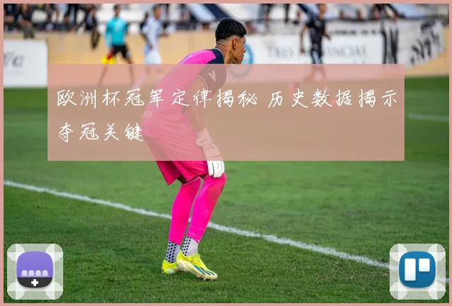 欧洲杯冠军定律揭秘 历史数据揭示夺冠关键
