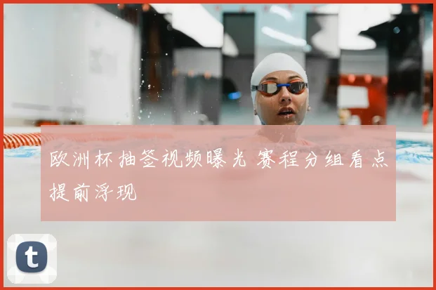 欧洲杯抽签视频曝光 赛程分组看点提前浮现