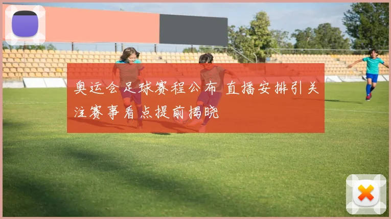 奥运会足球赛程公布 直播安排引关注赛事看点提前揭晓
