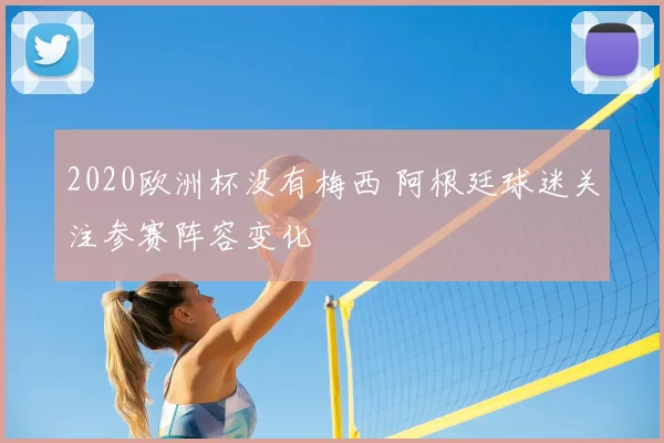 2020欧洲杯没有梅西 阿根廷球迷关注参赛阵容变化