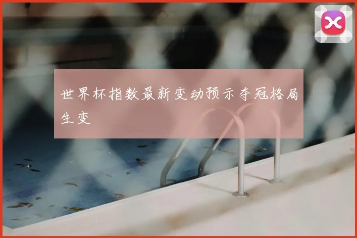 世界杯指数最新变动预示夺冠格局生变