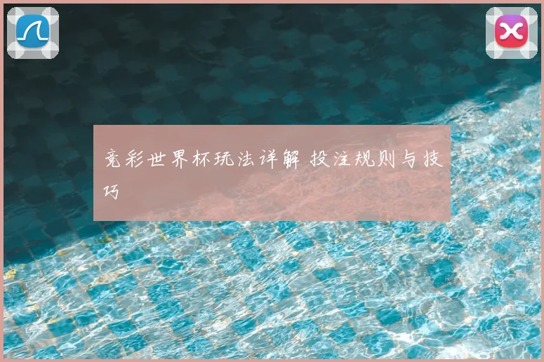 竞彩世界杯玩法详解 投注规则与技巧