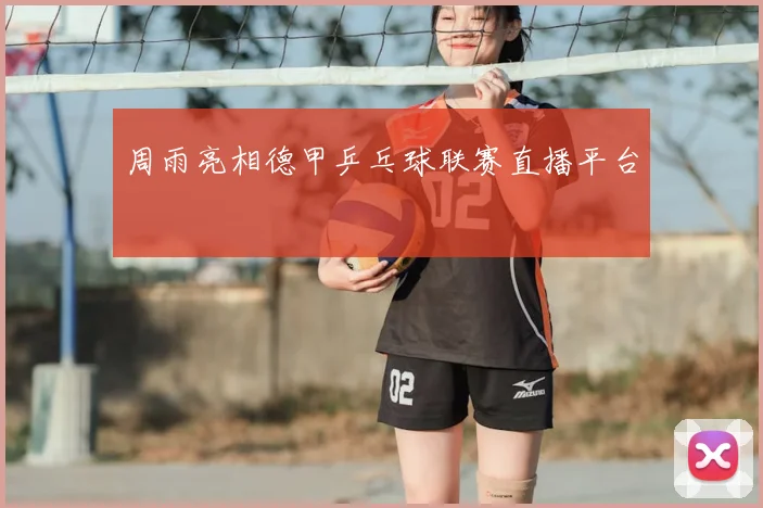 周雨亮相德甲乒乓球联赛直播平台