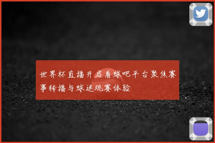 世界杯直播开启看球吧平台聚焦赛事转播与球迷观赛体验