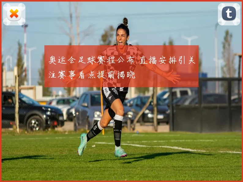奥运会足球赛程公布 直播安排引关注赛事看点提前揭晓