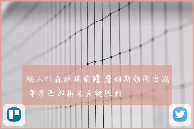 湖人vs森林狼前瞻 詹姆斯领衔出战 争夺西部排名关键胜利