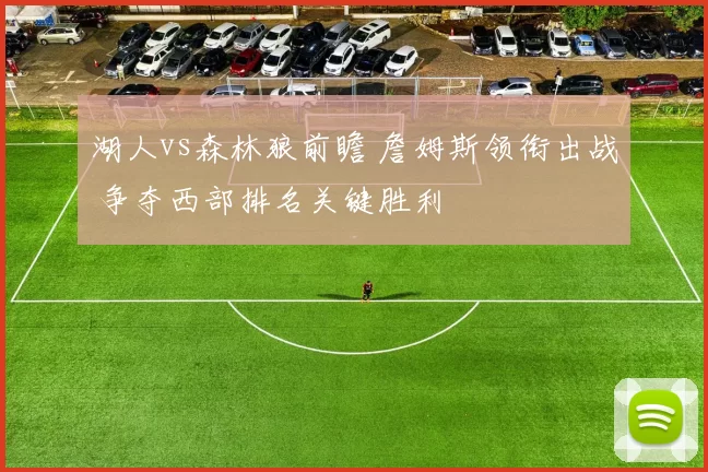 湖人vs森林狼前瞻 詹姆斯领衔出战 争夺西部排名关键胜利