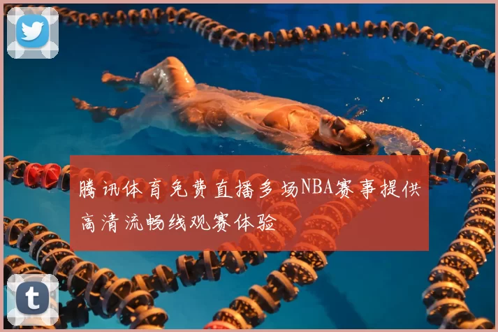 腾讯体育免费直播多场NBA赛事提供高清流畅线观赛体验