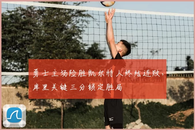 勇士主场险胜凯尔特人终结连败，库里关键三分锁定胜局