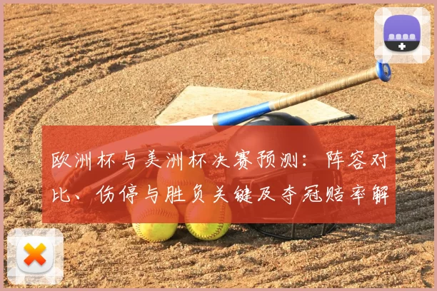 欧洲杯与美洲杯决赛预测:阵容对比、伤停与胜负关键及夺冠赔率解读