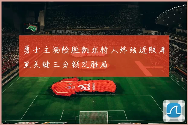 勇士主场险胜凯尔特人终结连败库里关键三分锁定胜局