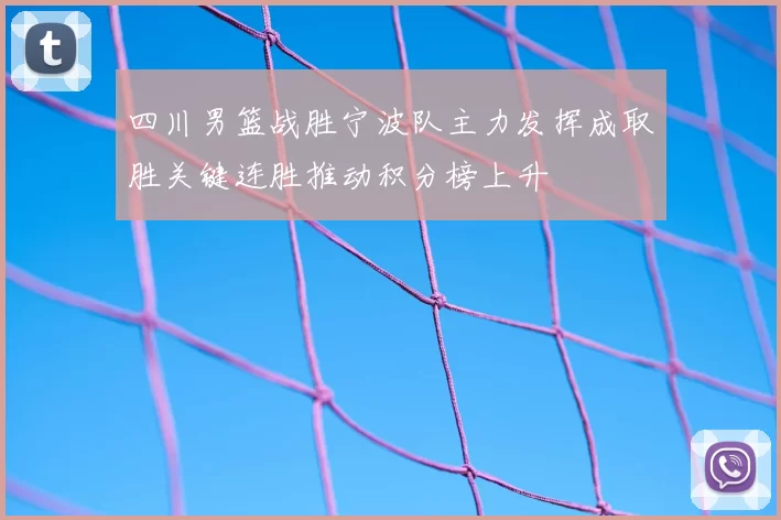 四川男篮战胜宁波队主力发挥成取胜关键连胜推动积分榜上升