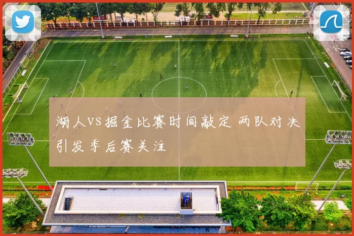 湖人vs掘金比赛时间敲定 两队对决引发季后赛关注