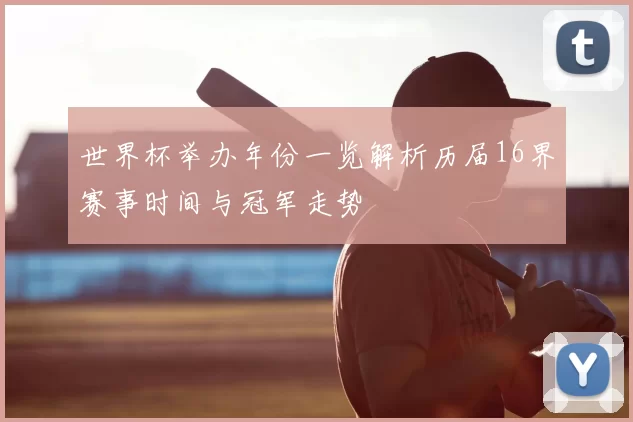 世界杯举办年份一览解析历届16界赛事时间与冠军走势