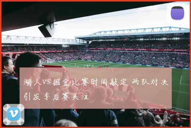 湖人vs掘金比赛时间敲定 两队对决引发季后赛关注