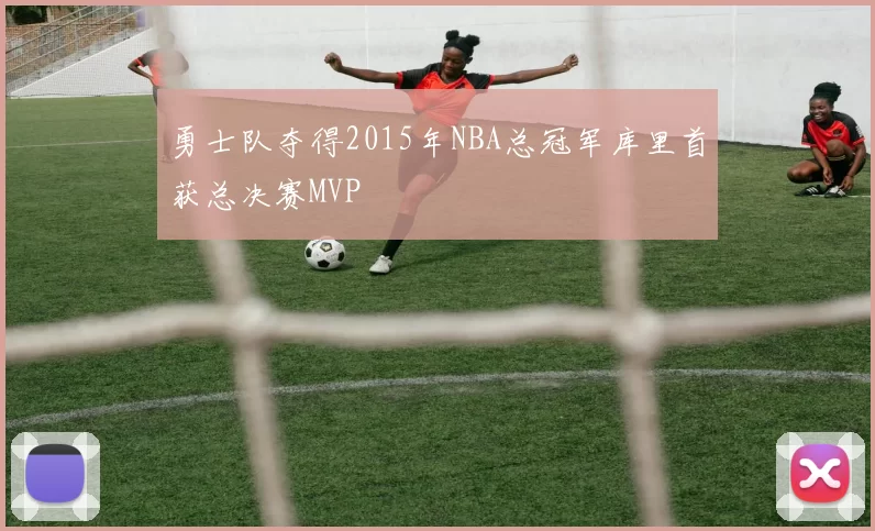 勇士队夺得2015年NBA总冠军库里首获总决赛MVP