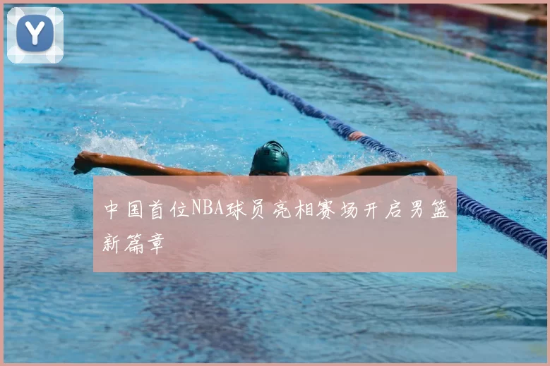 中国首位NBA球员亮相赛场开启男篮新篇章
