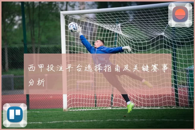 西甲投注平台选择指南及关键赛事分析