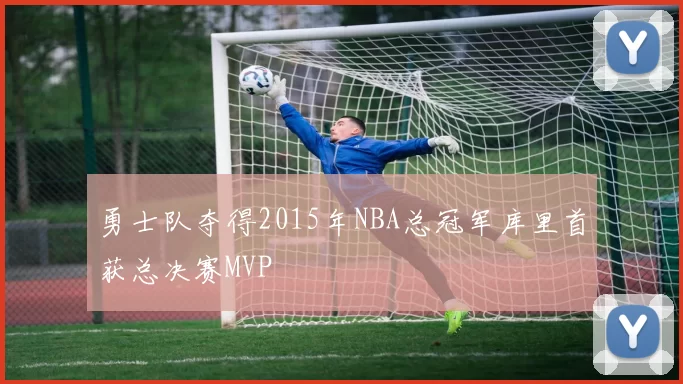 勇士队夺得2015年NBA总冠军库里首获总决赛MVP