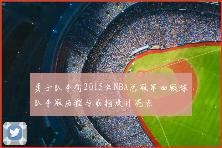 勇士队夺得2015年NBA总冠军回顾球队夺冠历程与戒指设计亮点