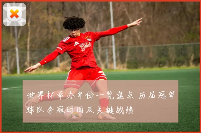 世界杯举办年份一览盘点 历届冠军球队夺冠时间及关键战绩