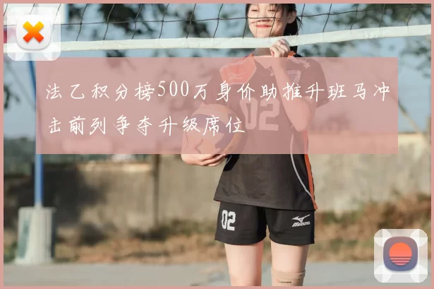 法乙积分榜500万身价助推升班马冲击前列争夺升级席位