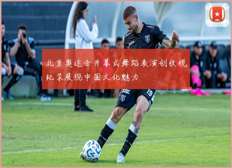 北京奥运会开幕式舞蹈表演创收视纪录展现中国文化魅力