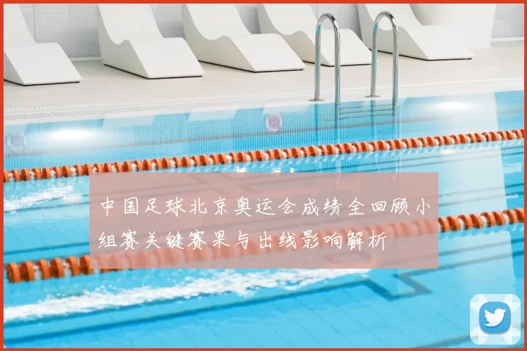 中国足球北京奥运会成绩全回顾小组赛关键赛果与出线影响解析