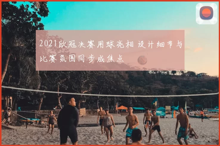 2021欧冠决赛用球亮相 设计细节与比赛氛围同步成焦点