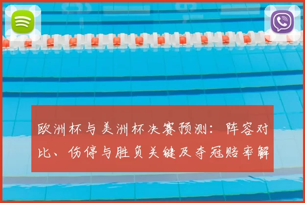 欧洲杯与美洲杯决赛预测：阵容对比、伤停与胜负关键及夺冠赔率解读