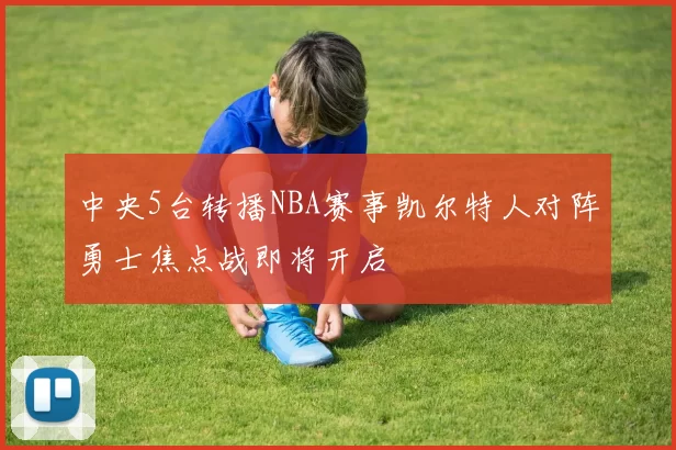 中央5台转播NBA赛事凯尔特人对阵勇士焦点战即将开启