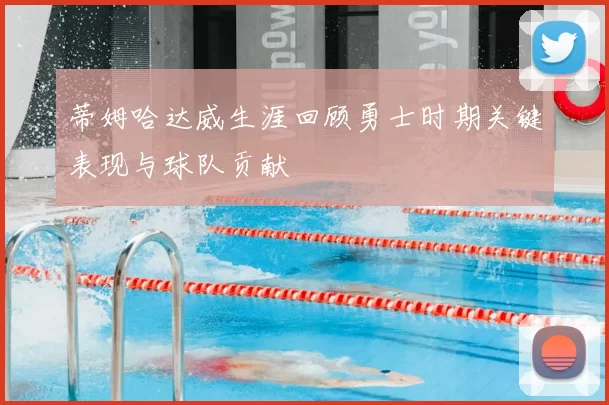 蒂姆哈达威生涯回顾勇士时期关键表现与球队贡献