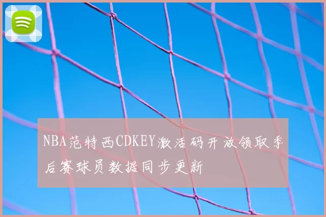 NBA范特西CDKEY激活码开放领取季后赛球员数据同步更新