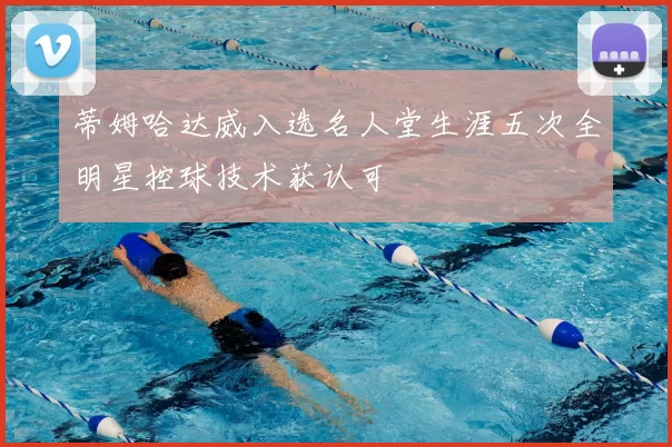 蒂姆哈达威入选名人堂生涯五次全明星控球技术获认可