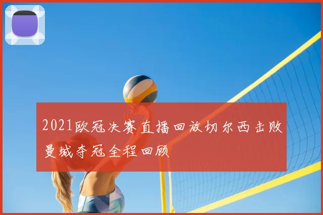 2021欧冠决赛直播回放切尔西击败曼城夺冠全程回顾