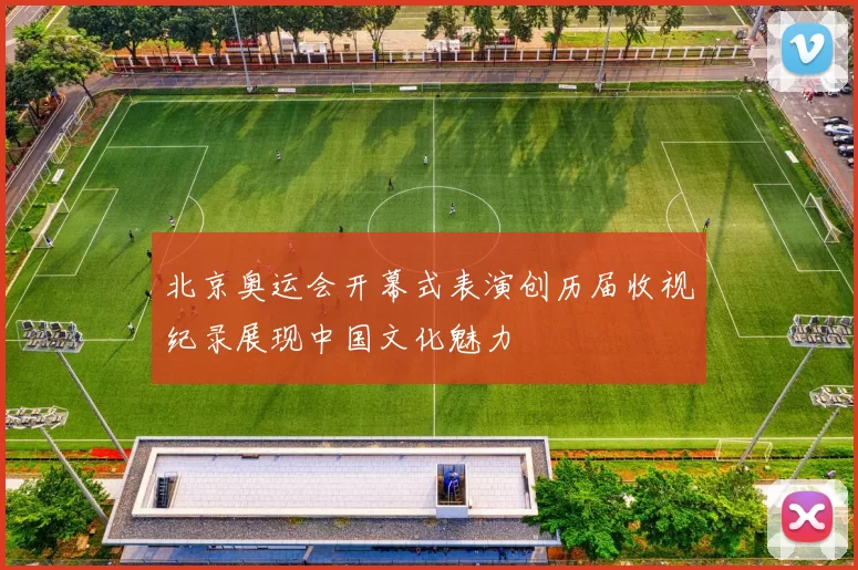 北京奥运会开幕式表演创历届收视纪录展现中国文化魅力