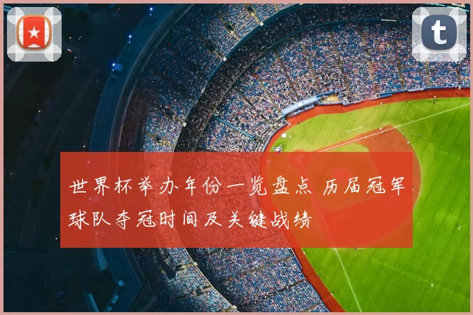 世界杯举办年份一览盘点 历届冠军球队夺冠时间及关键战绩