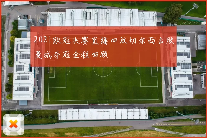 2021欧冠决赛直播回放切尔西击败曼城夺冠全程回顾