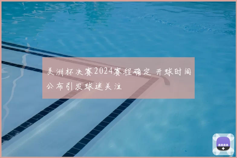 美洲杯决赛2024赛程确定 开球时间公布引发球迷关注