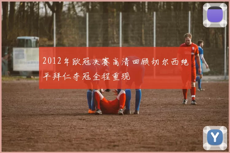 2012年欧冠决赛高清回顾切尔西绝平拜仁夺冠全程重现