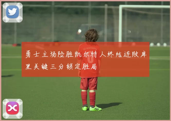 勇士主场险胜凯尔特人终结连败库里关键三分锁定胜局