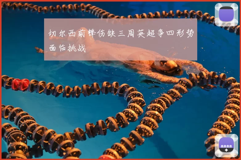 切尔西前锋伤缺三周英超争四形势面临挑战