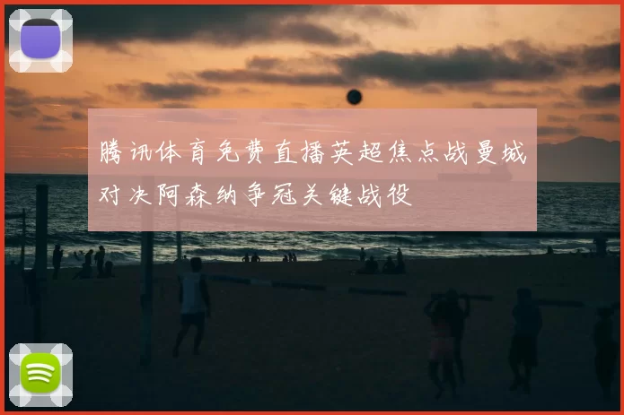 腾讯体育免费直播英超焦点战曼城对决阿森纳争冠关键战役