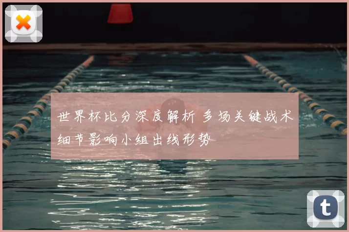 世界杯比分深度解析 多场关键战术细节影响小组出线形势