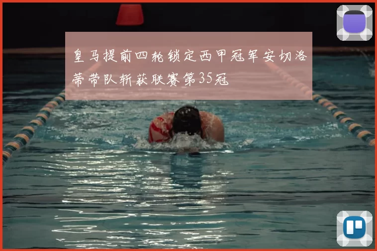 皇马提前四轮锁定西甲冠军安切洛蒂带队斩获联赛第35冠